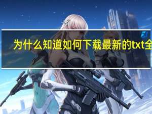 为什么知道如何下载最新的txt全集？