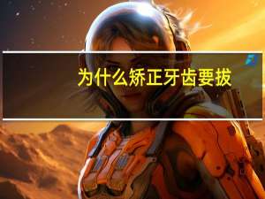 为什么矫正牙齿要拔？拔牙矫正的利与弊