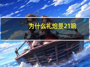 为什么礼炮是21响（礼炮21响的含义）
