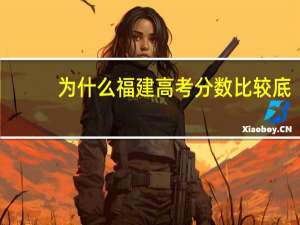 为什么福建高考分数比较底
