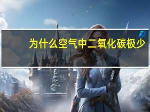 为什么空气中二氧化碳极少