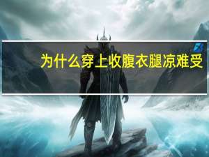 为什么穿上收腹衣腿凉难受？穿收腹裤后背有肉怎么办