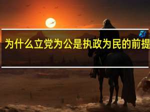 为什么立党为公是执政为民的前提条件（为什么坚持立党为公执政为民）
