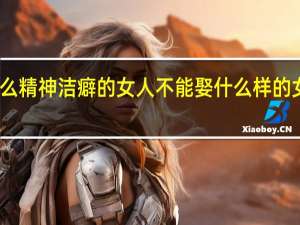 为什么精神洁癖的女人不能娶 什么样的女人不能娶