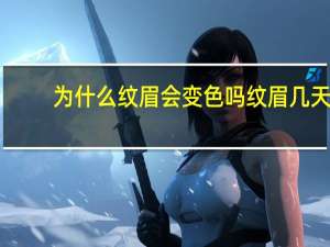 为什么纹眉会变色吗 纹眉几天后掉色是怎么回事