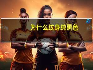 为什么纹身纯黑色(纹身是什么颜色)