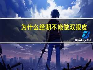 为什么经期不能做双眼皮(大姨妈来了可以割双眼皮吗)