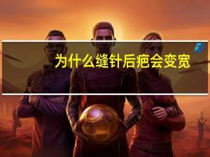 为什么缝针后疤会变宽，伤口划伤缝针三个月了会长平吗