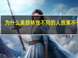 为什么美颜特效不同的人效果不一样