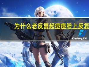 为什么老反复起痘痘 脸上反复长痘痘是什么原因引起的