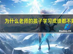 为什么老师的孩子学习成绩都不好了
