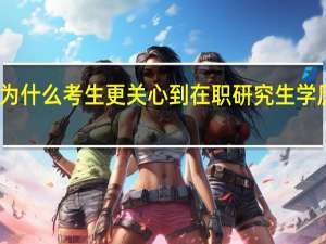 为什么考生更关心到在职研究生学历情况