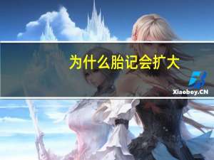 为什么胎记会扩大(胎记为什么会变大)