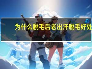 为什么脱毛后老出汗 脱毛好处