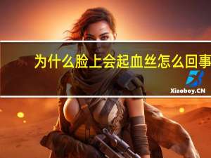 为什么脸上会起血丝怎么回事 脸部红血丝是什么原因是病吗