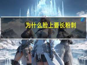 为什么脸上要长粉刺？什么是粉刺脸上长粉刺是什么原因