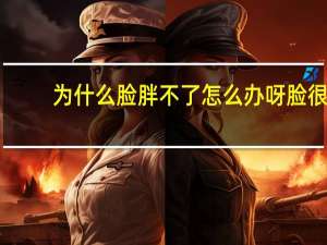 为什么脸胖不了怎么办呀 脸很肥身体不怎么胖，怎么瘦脸