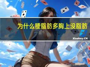 为什么腰脂肪多胸上没脂肪(为什么体脂率不高腰腹部却还是有一些多余脂肪)