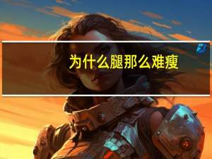 为什么腿那么难瘦，为什么运动，减肥只减了肚子，大腿和屁股都瘦不下来呢