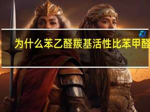 为什么苯乙醛羰基活性比苯甲醛大