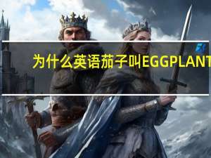 为什么英语茄子叫EGGPLANT