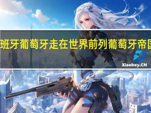 为什么西班牙葡萄牙走在世界前列 葡萄牙帝国和西班牙帝国