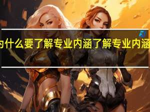 为什么要了解专业内涵 了解专业内涵的好处