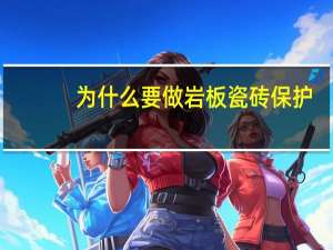 为什么要做岩板瓷砖保护
