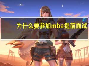 为什么要参加mba提前面试
