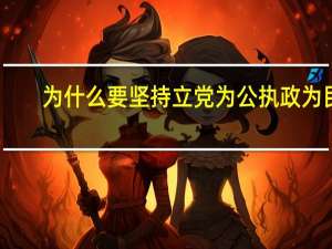 为什么要坚持立党为公执政为民（为什么坚持立党为公执政为民）