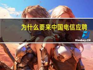 为什么要来中国电信应聘