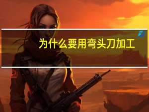 为什么要用弯头刀加工