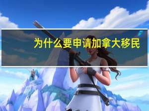为什么要申请加拿大移民