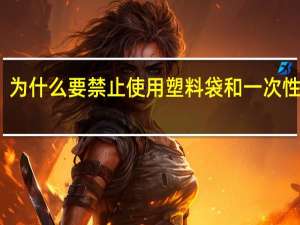 为什么要禁止使用塑料袋和一次性筷子