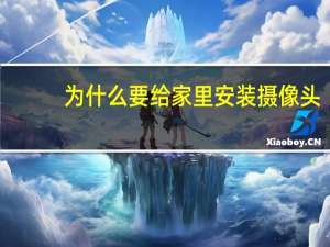为什么要给家里安装摄像头
