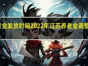 为什么要统一养老金发放时间 2022年江苏养老金调整方案后养老金何时发放