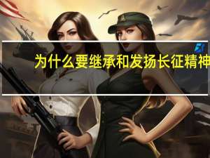 为什么要继承和发扬长征精神