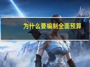 为什么要编制全面预算