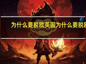 为什么要脱欧英国为什么要脱欧（为什么要脱欧）