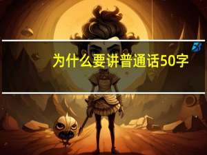 为什么要讲普通话50字（为什么要讲普通话）