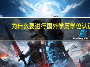 为什么要进行国外学历学位认证