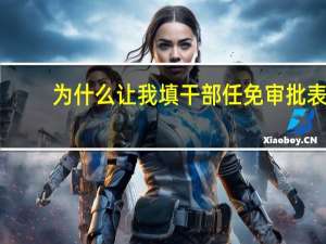 为什么让我填干部任免审批表