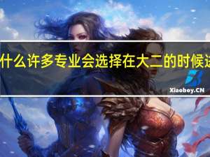 为什么许多专业会选择在大二的时候进行分流