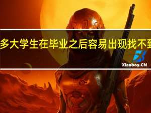 为什么许多大学生在毕业之后容易出现找不到工作的情况呢