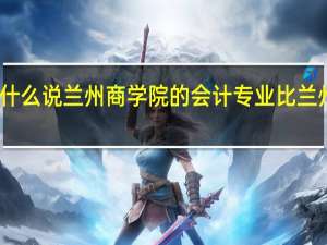 为什么说兰州商学院的会计专业比兰州大学好