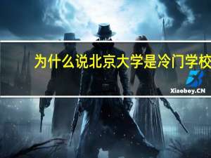为什么说北京大学是冷门学校