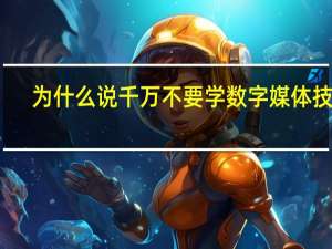为什么说千万不要学数字媒体技术