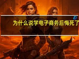 为什么说学电子商务后悔死了