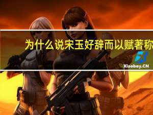 为什么说宋玉好辞而以赋著称