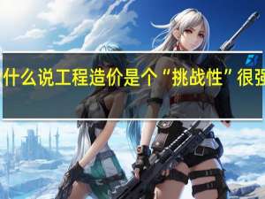 为什么说工程造价是个“挑战性”很强的专业